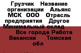 Грузчик › Название организации ­ Альянс-МСК, ООО › Отрасль предприятия ­ Другое › Минимальный оклад ­ 40 000 - Все города Работа » Вакансии   . Томская обл.